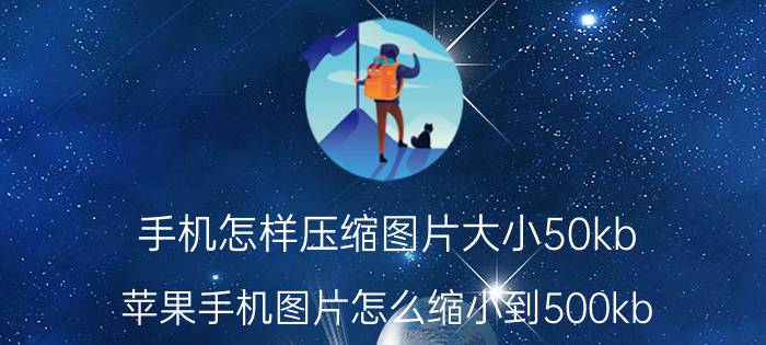 手机怎样压缩图片大小50kb 苹果手机图片怎么缩小到500kb？